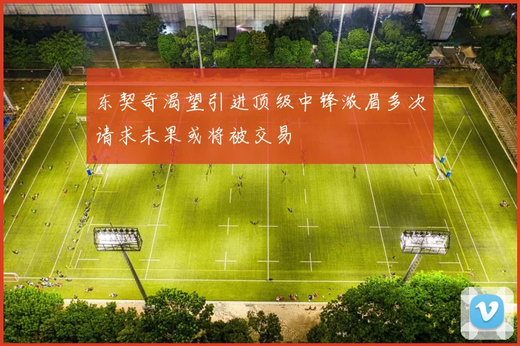 东契奇渴望引进顶级中锋浓眉多次请求未果或将被交易