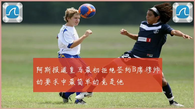 阿斯报道皇马最初拒绝签约B席穆帅的要求中最简单的竟是他