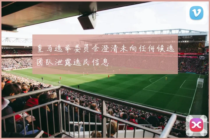 皇马选举委员会澄清未向任何候选团队泄露选民信息